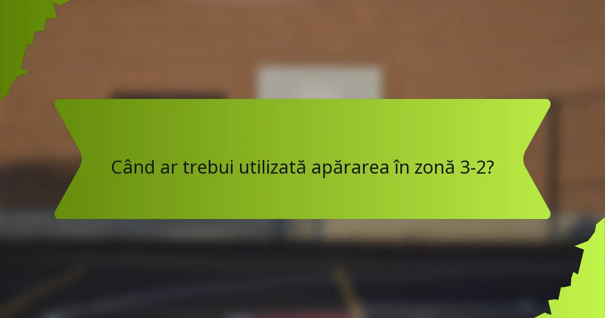 Când ar trebui utilizată apărarea în zonă 3-2?