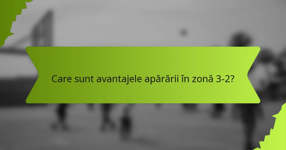 Care sunt avantajele apărării în zonă 3-2?