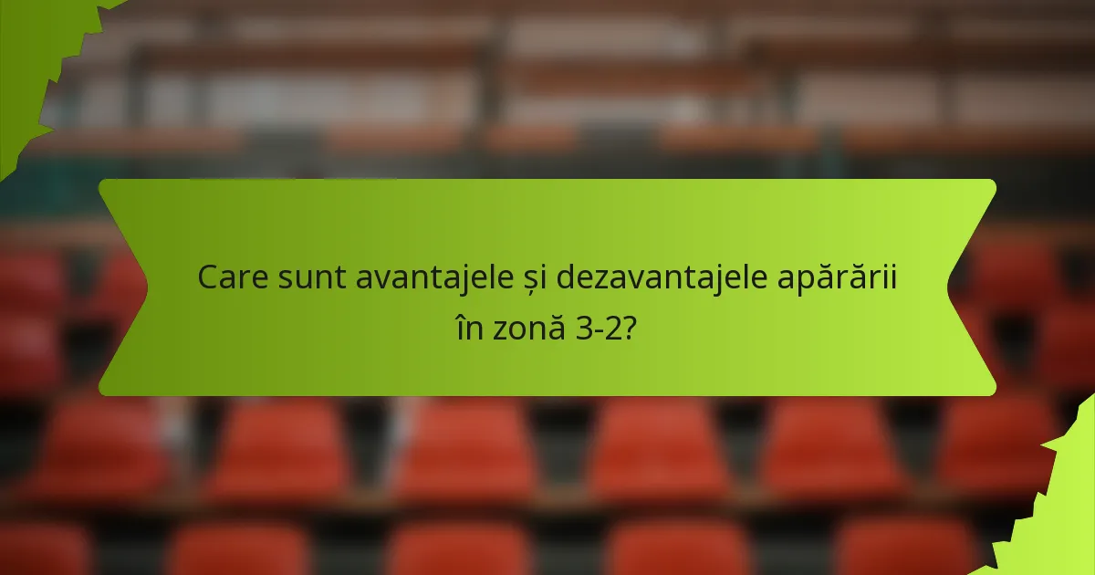 Care sunt avantajele și dezavantajele apărării în zonă 3-2?