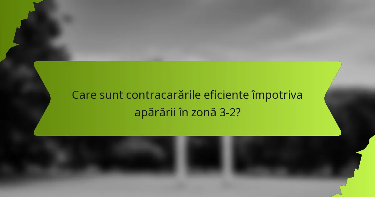 Care sunt contracarările eficiente împotriva apărării în zonă 3-2?