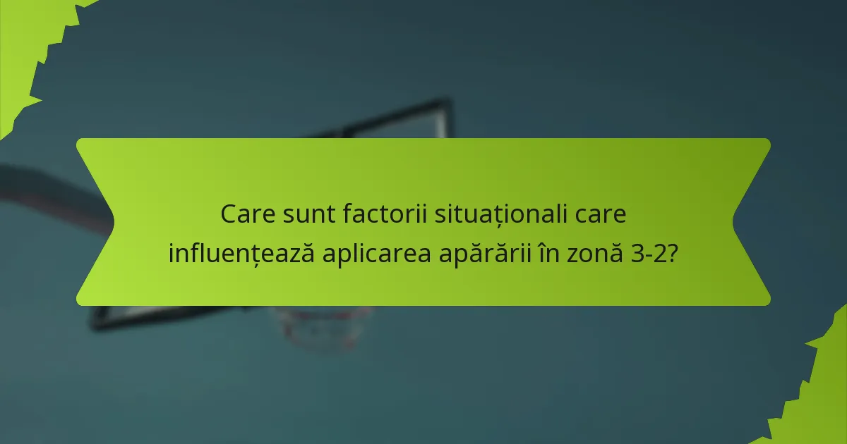 Care sunt factorii situaționali care influențează aplicarea apărării în zonă 3-2?