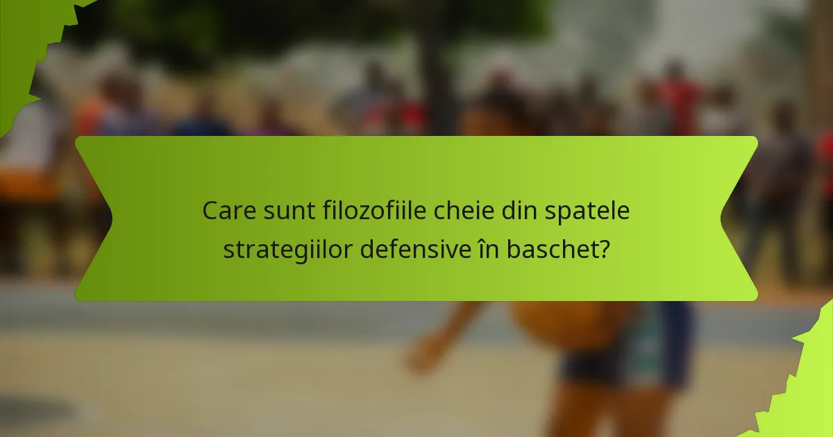 Care sunt filozofiile cheie din spatele strategiilor defensive în baschet?
