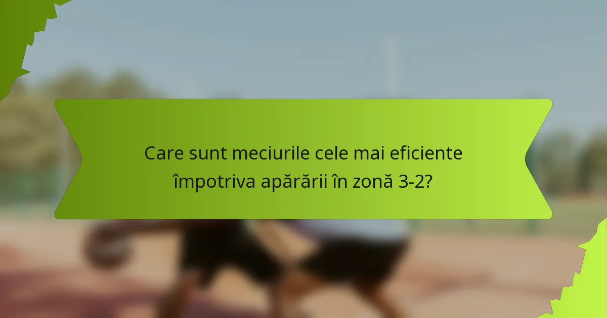 Care sunt meciurile cele mai eficiente împotriva apărării în zonă 3-2?