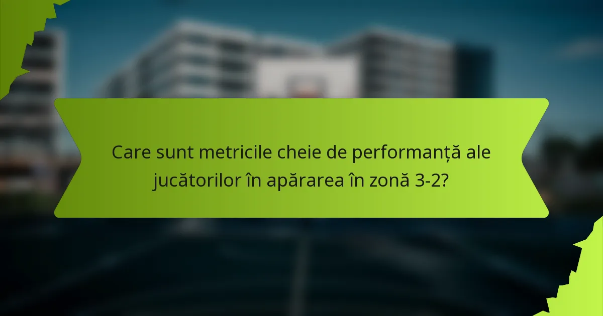 Care sunt metricile cheie de performanță ale jucătorilor în apărarea în zonă 3-2?