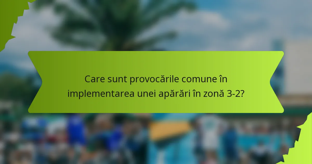 Care sunt provocările comune în implementarea unei apărări în zonă 3-2?