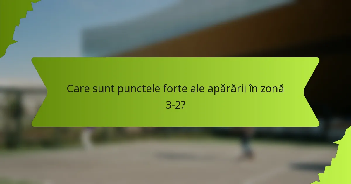 Care sunt punctele forte ale apărării în zonă 3-2?