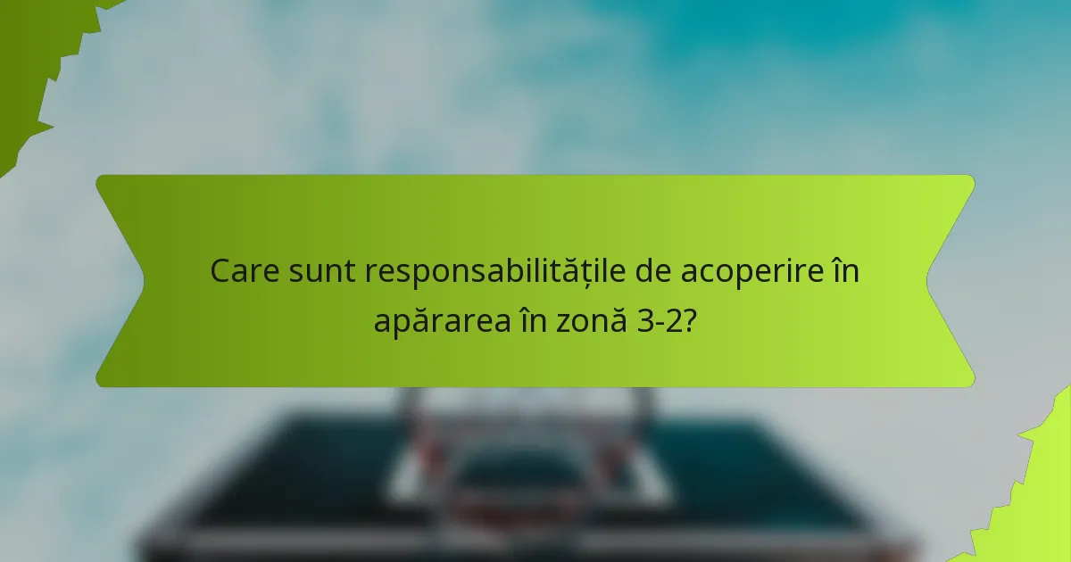 Care sunt responsabilitățile de acoperire în apărarea în zonă 3-2?