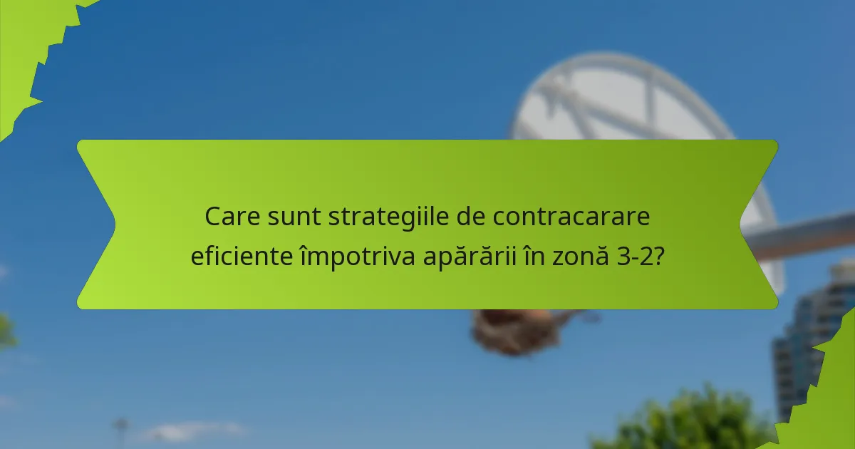 Care sunt strategiile de contracarare eficiente împotriva apărării în zonă 3-2?