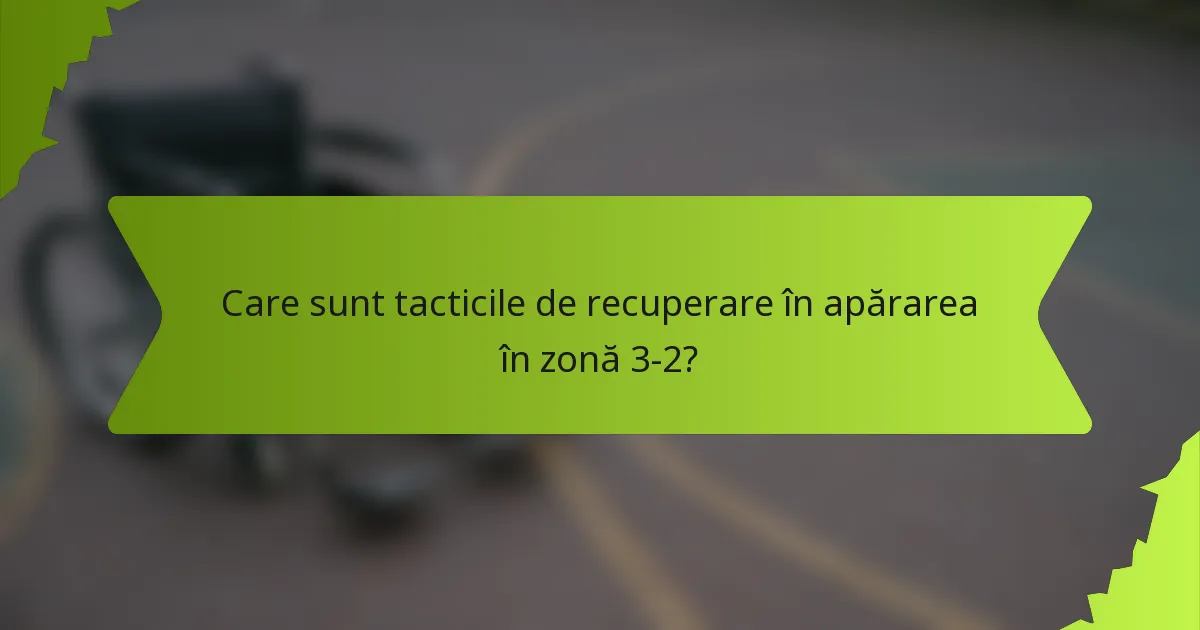 Care sunt tacticile de recuperare în apărarea în zonă 3-2?