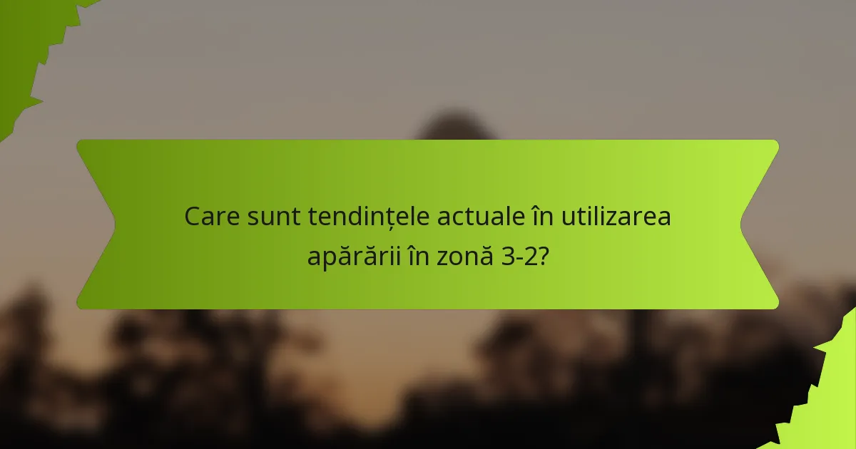 Care sunt tendințele actuale în utilizarea apărării în zonă 3-2?