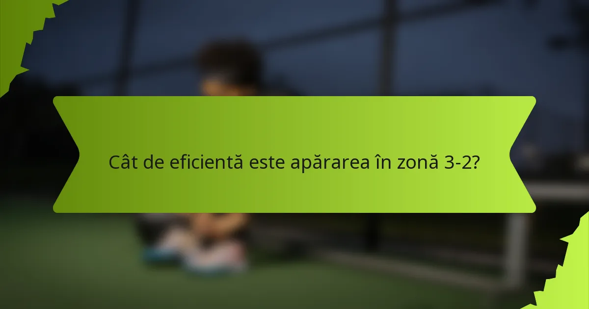 Cât de eficientă este apărarea în zonă 3-2?