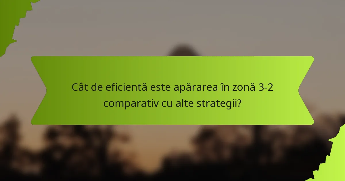 Cât de eficientă este apărarea în zonă 3-2 comparativ cu alte strategii?