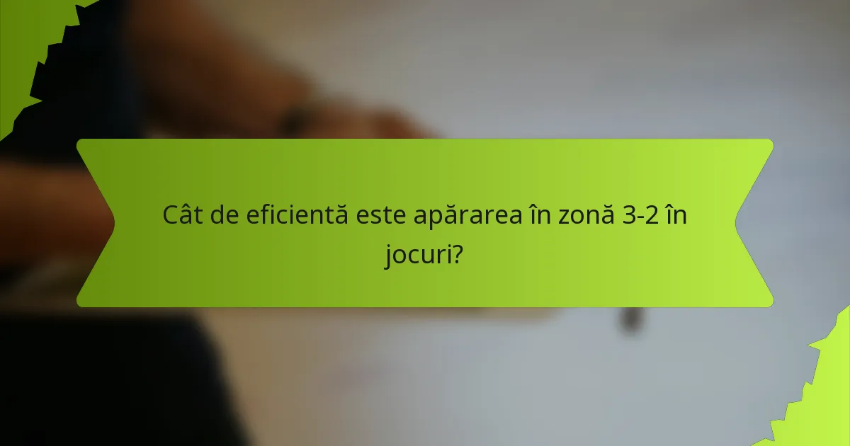 Cât de eficientă este apărarea în zonă 3-2 în jocuri?