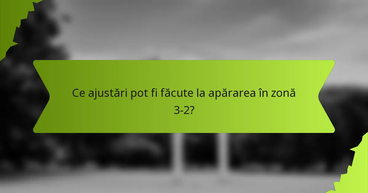 Ce ajustări pot fi făcute la apărarea în zonă 3-2?