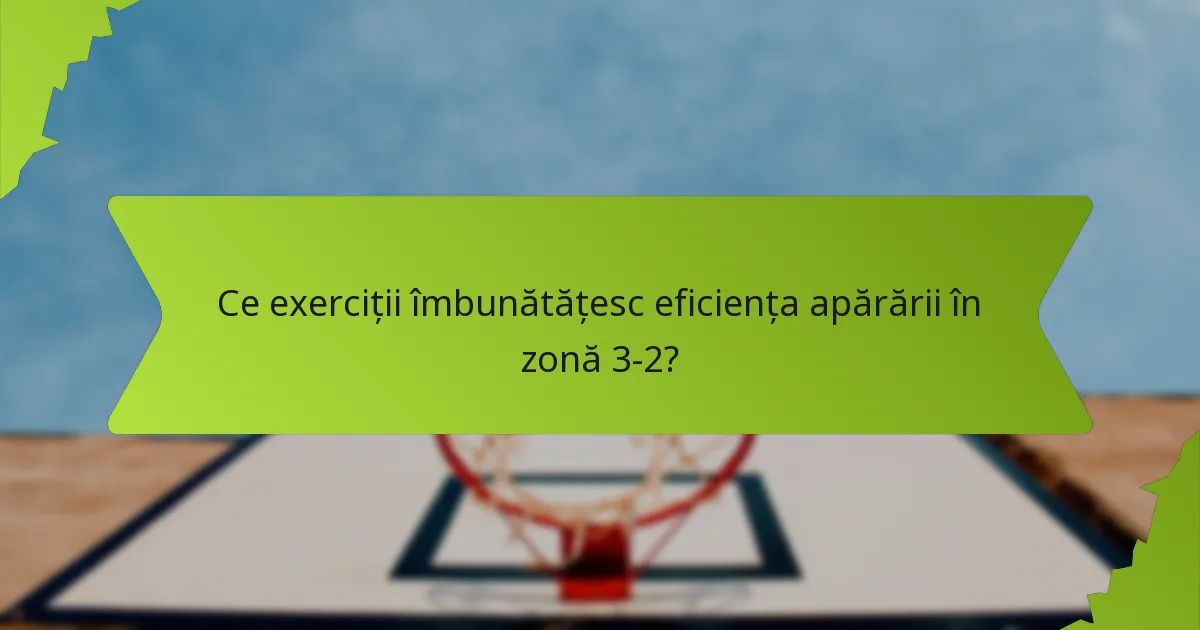 Ce practici îmbunătățesc execuția apărării în zonă 3-2?