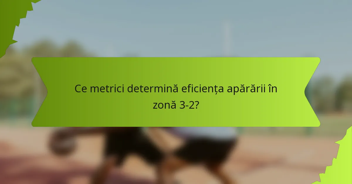 Ce metrici determină eficiența apărării în zonă 3-2?