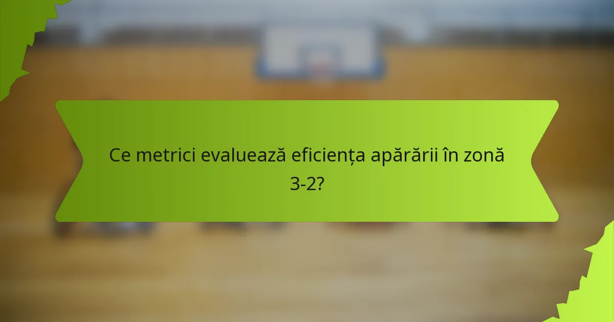 Ce metrici evaluează eficiența apărării în zonă 3-2?