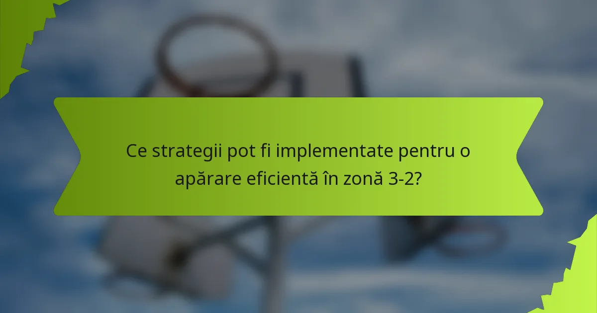 Ce strategii pot fi implementate pentru o apărare eficientă în zonă 3-2?