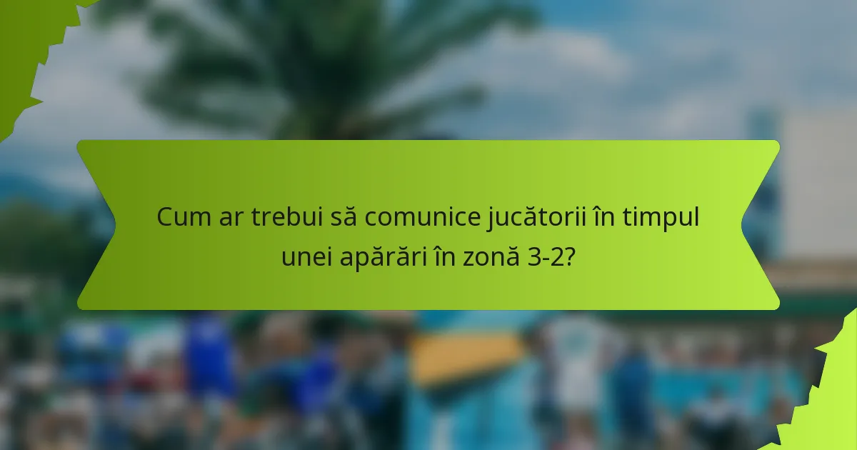 Cum ar trebui să comunice jucătorii în timpul unei apărări în zonă 3-2?
