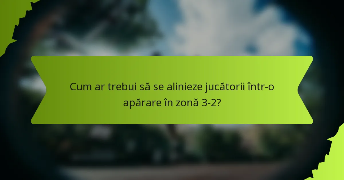 Cum ar trebui să se alinieze jucătorii într-o apărare în zonă 3-2?