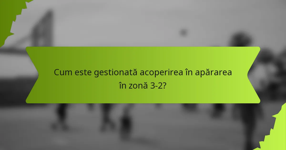 Cum este gestionată acoperirea în apărarea în zonă 3-2?