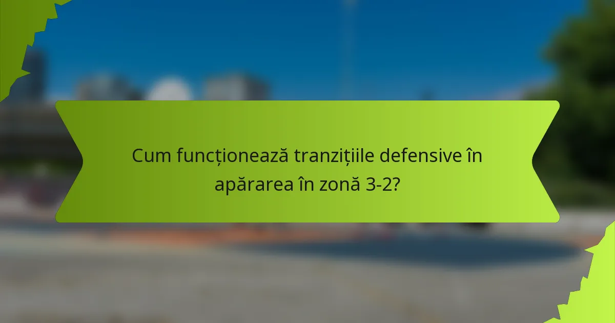 Cum funcționează tranzițiile defensive în apărarea în zonă 3-2?