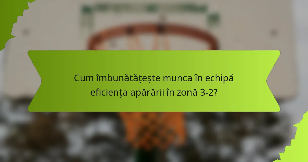 Cum îmbunătățește munca în echipă eficiența apărării în zonă 3-2?