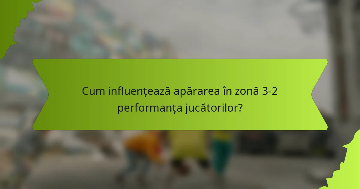 Cum influențează apărarea în zonă 3-2 performanța jucătorilor?