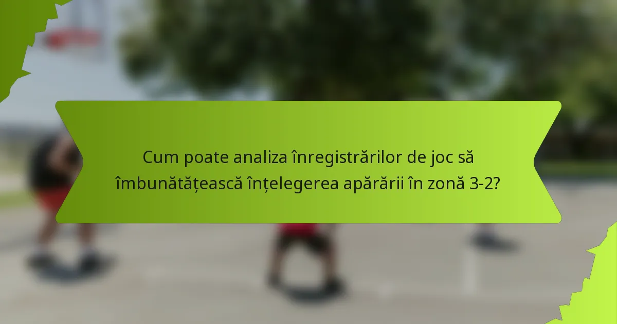 Cum poate analiza înregistrărilor de joc să îmbunătățească înțelegerea apărării în zonă 3-2?