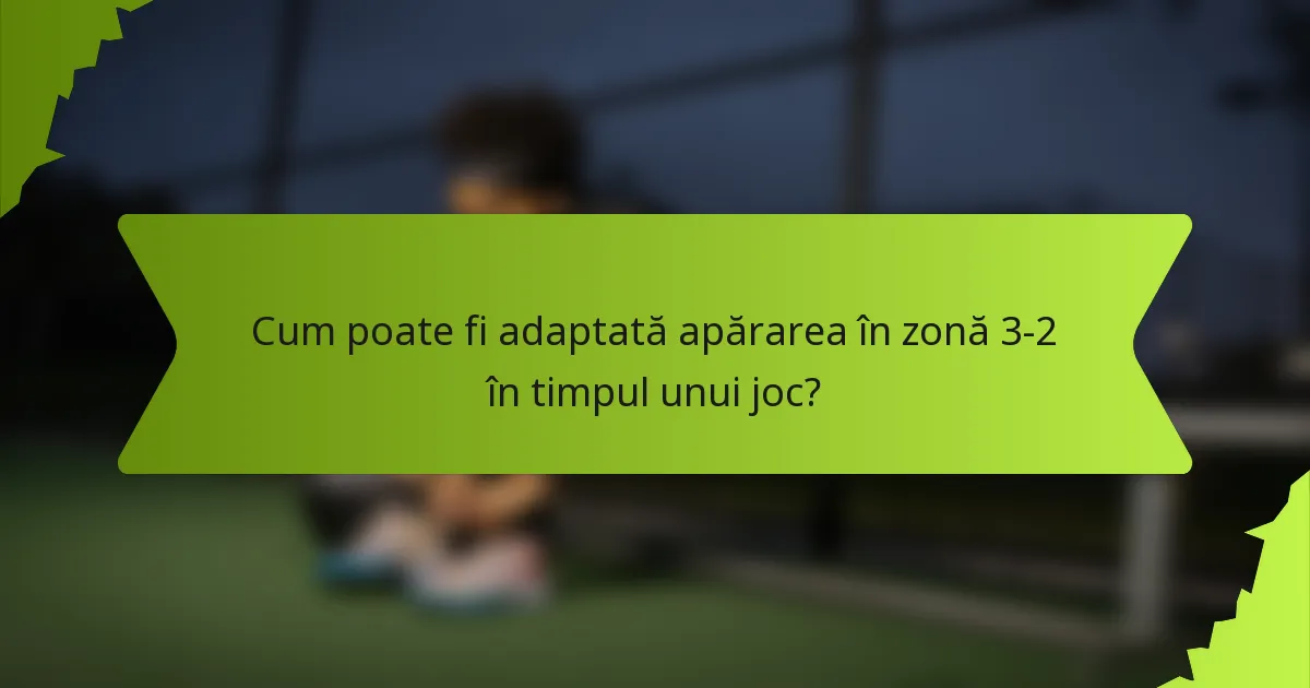 Cum poate fi adaptată apărarea în zonă 3-2 în timpul unui joc?