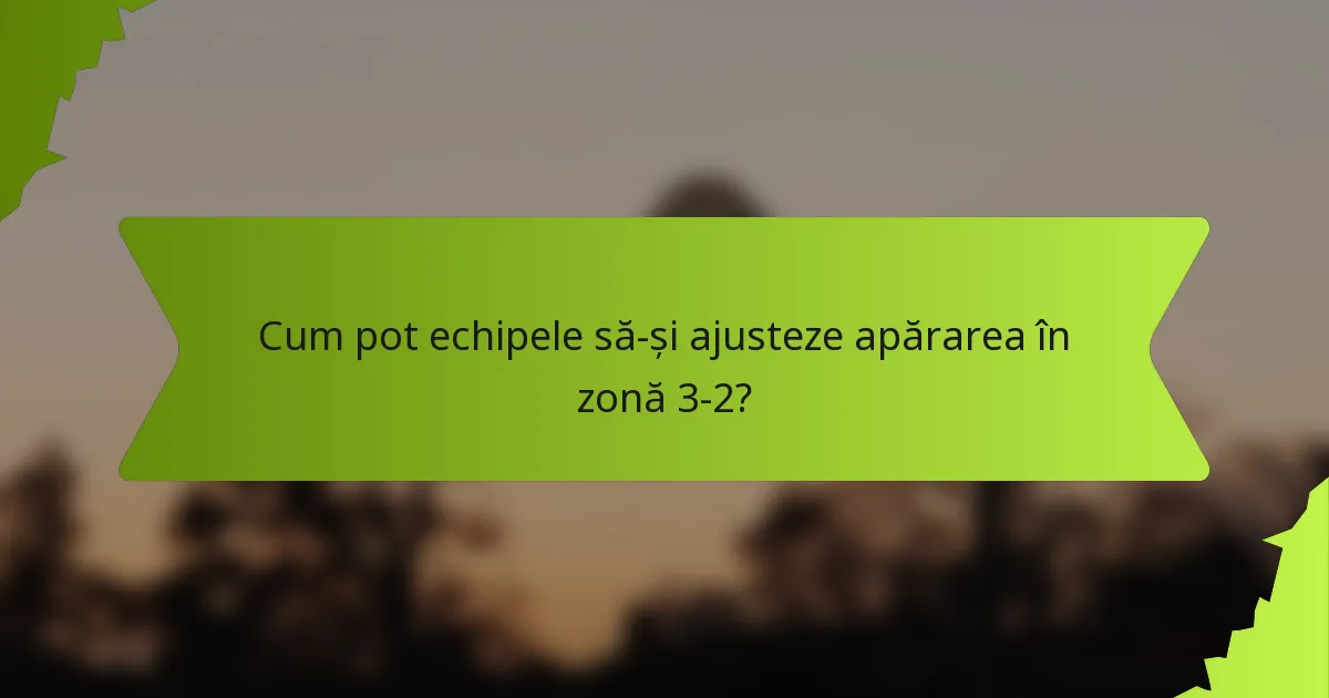 Cum pot echipele să-și ajusteze apărarea în zonă 3-2?