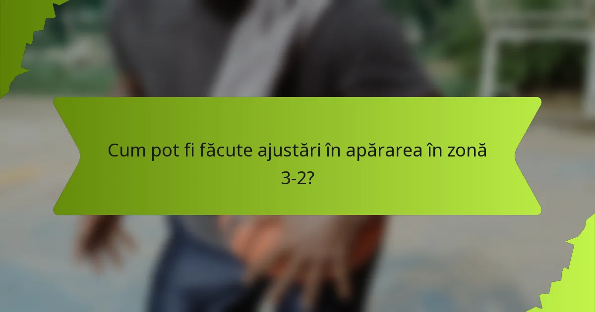 Cum pot fi făcute ajustări în apărarea în zonă 3-2?