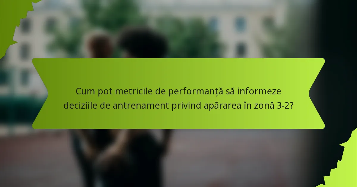 Cum pot metricile de performanță să informeze deciziile de antrenament privind apărarea în zonă 3-2?