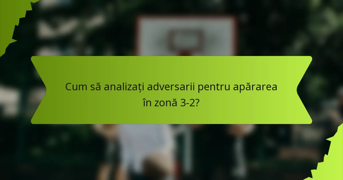 Cum să analizați adversarii pentru apărarea în zonă 3-2?