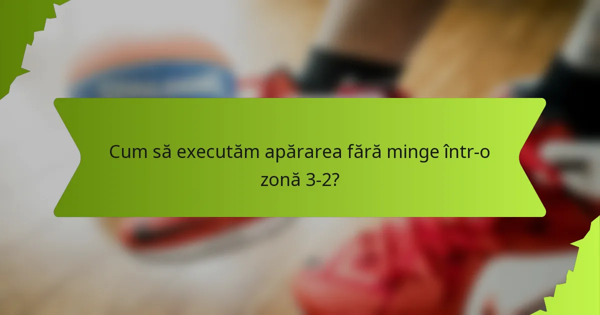 Cum să executăm apărarea fără minge într-o zonă 3-2?