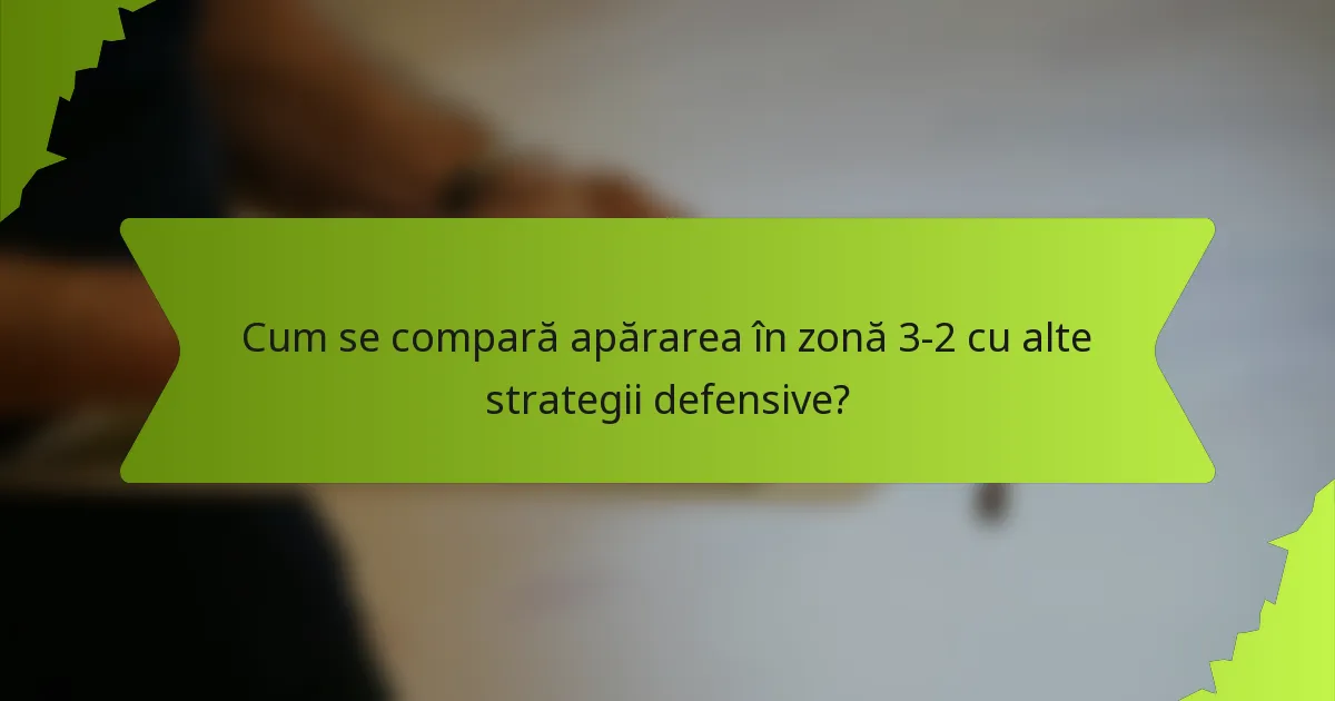 Cum se compară apărarea în zonă 3-2 cu alte strategii defensive?