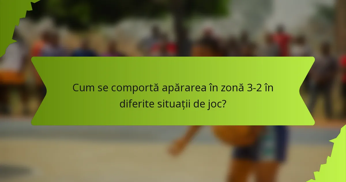 Cum se comportă apărarea în zonă 3-2 în diferite situații de joc?