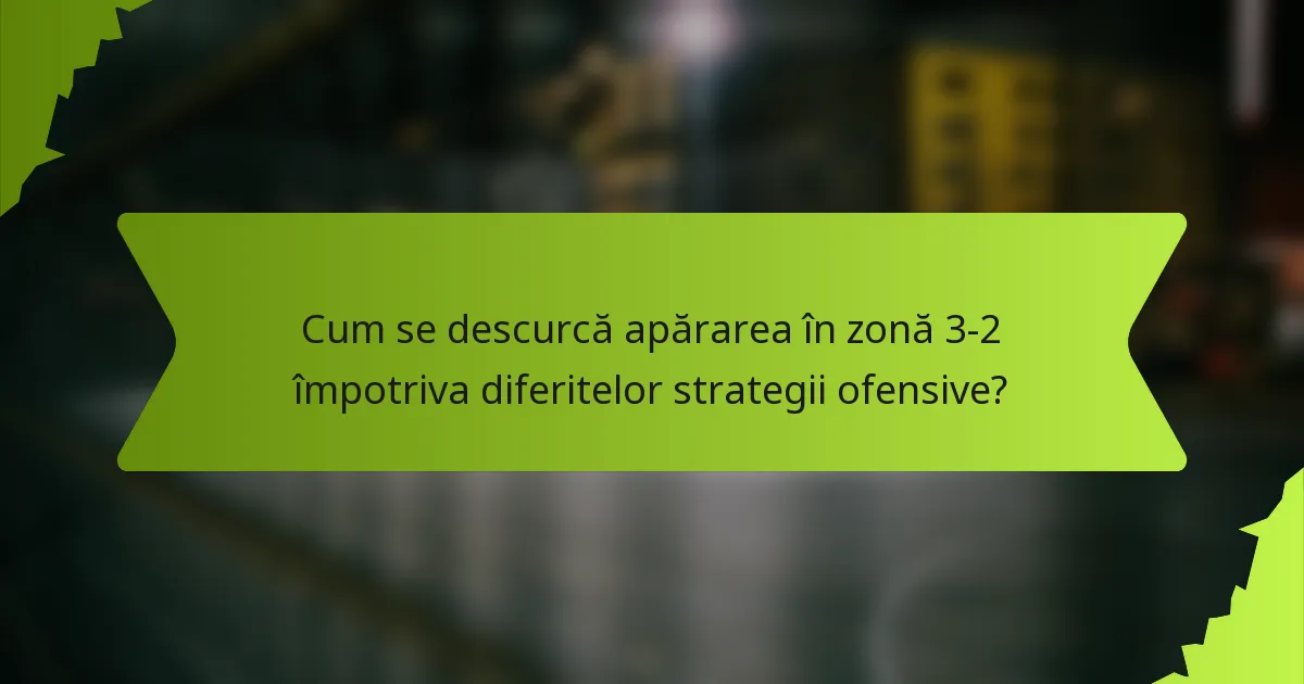 Cum se descurcă apărarea în zonă 3-2 împotriva diferitelor strategii ofensive?